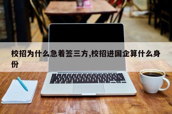 校招为什么急着签三方,校招进国企算什么身份