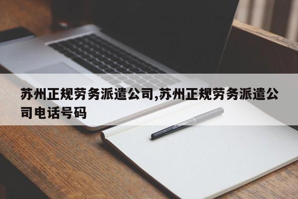 苏州正规劳务派遣公司,苏州正规劳务派遣公司电话号码