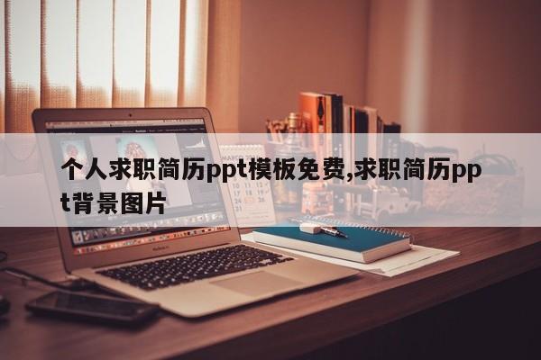 个人求职简历ppt模板免费,求职简历ppt背景图片