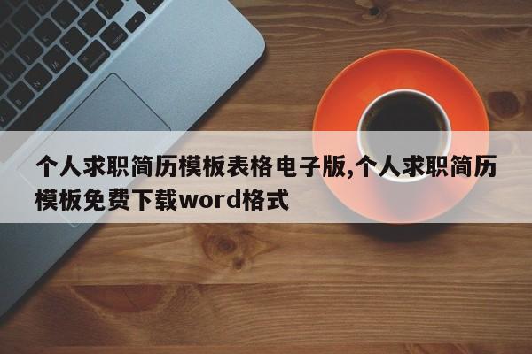 个人求职简历模板表格电子版,个人求职简历模板免费下载word格式