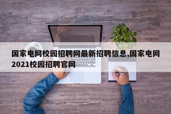 国家电网校园招聘网最新招聘信息,国家电网2021校园招聘官网