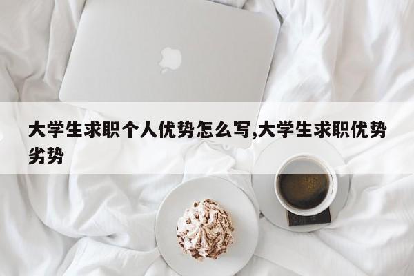 大学生求职个人优势怎么写,大学生求职优势劣势