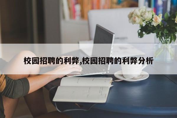 校园招聘的利弊,校园招聘的利弊分析