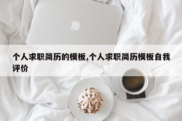 个人求职简历的模板,个人求职简历模板自我评价