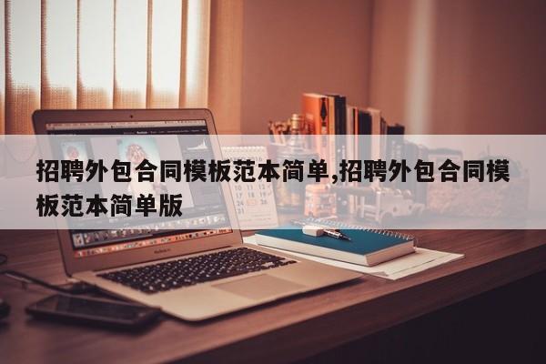 招聘外包合同模板范本简单,招聘外包合同模板范本简单版