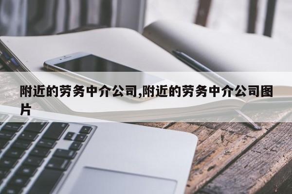 附近的劳务中介公司,附近的劳务中介公司图片