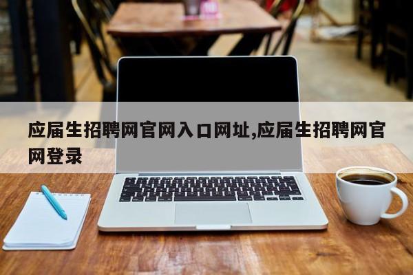 应届生招聘网官网入口网址,应届生招聘网官网登录