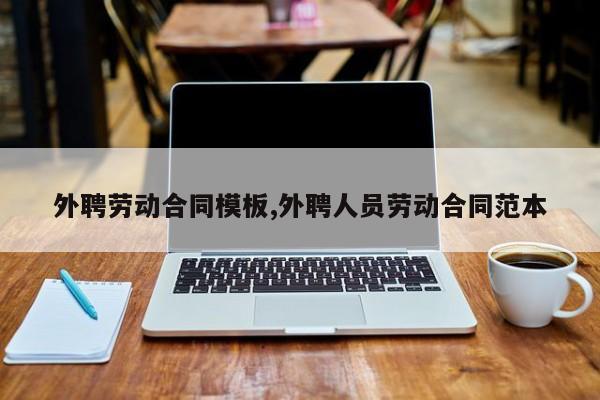 外聘劳动合同模板,外聘人员劳动合同范本
