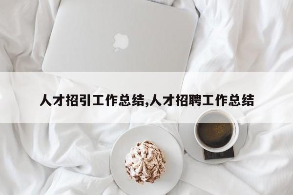 人才招引工作总结,人才招聘工作总结