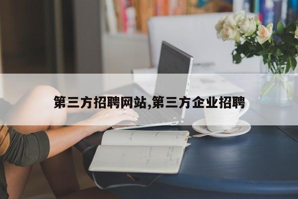 第三方招聘网站,第三方企业招聘