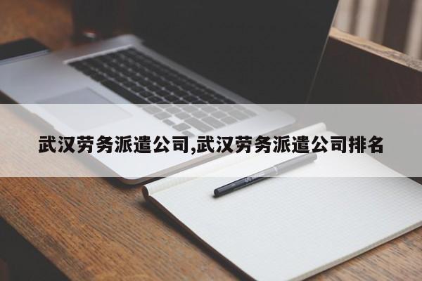 武汉劳务派遣公司,武汉劳务派遣公司排名