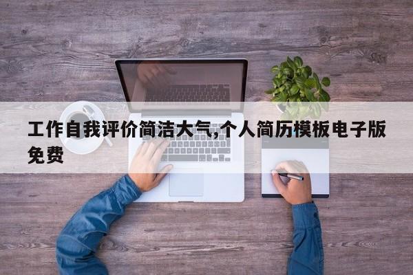 工作自我评价简洁大气,个人简历模板电子版免费