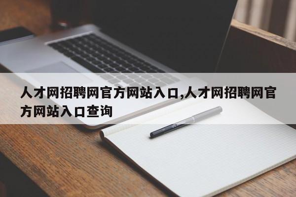 人才网招聘网官方网站入口,人才网招聘网官方网站入口查询