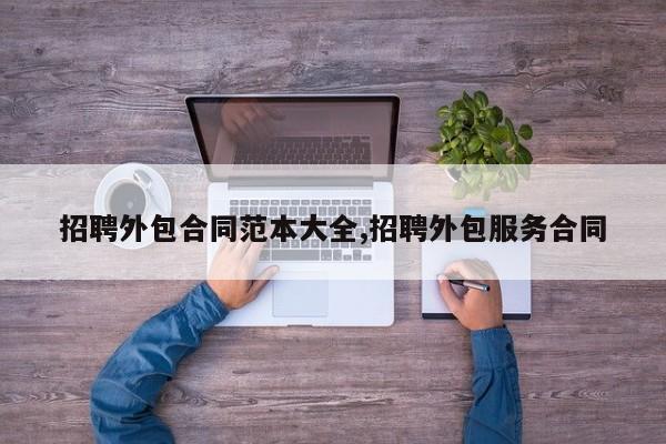 招聘外包合同范本大全,招聘外包服务合同