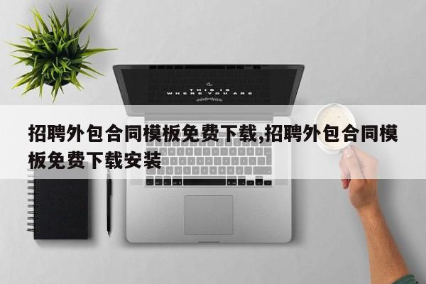 招聘外包合同模板免费下载,招聘外包合同模板免费下载安装