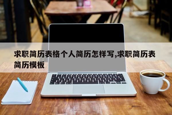 求职简历表格个人简历怎样写,求职简历表 简历模板