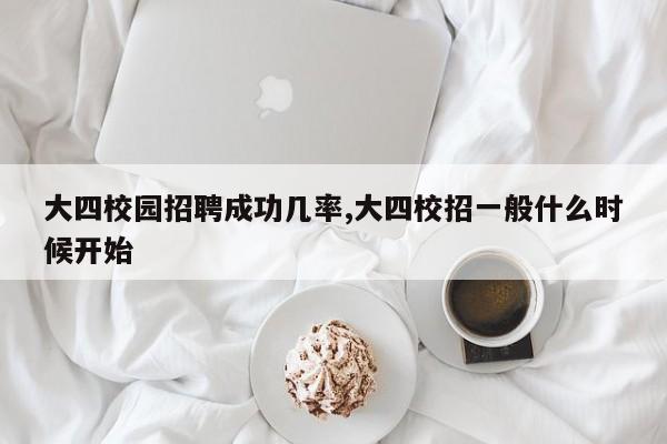 大四校园招聘成功几率,大四校招一般什么时候开始