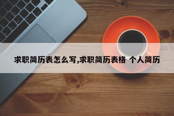 求职简历表怎么写,求职简历表格 个人简历