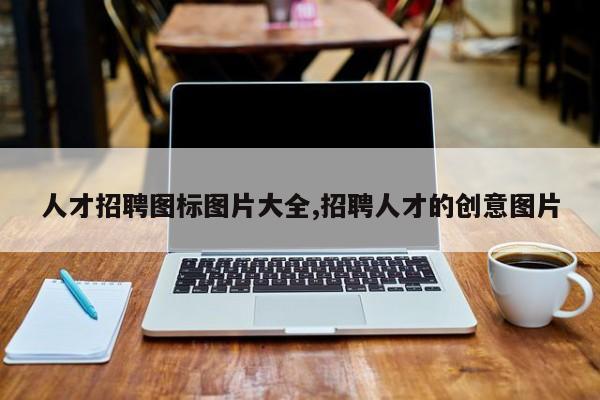 人才招聘图标图片大全,招聘人才的创意图片
