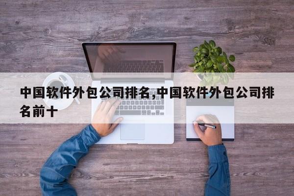中国软件外包公司排名,中国软件外包公司排名前十