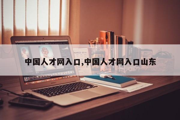中国人才网入口,中国人才网入口山东
