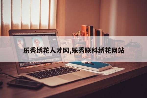 乐秀绣花人才网,乐秀联科绣花网站