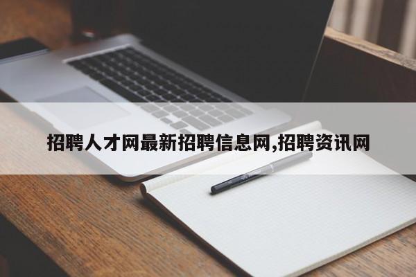 招聘人才网最新招聘信息网,招聘资讯网